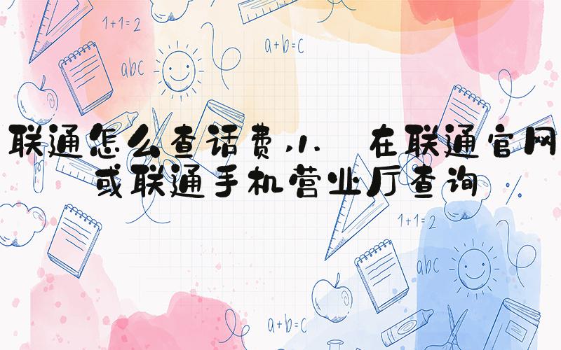 联通怎么查话费 1. 在联通官网或联通手机营业厅查询